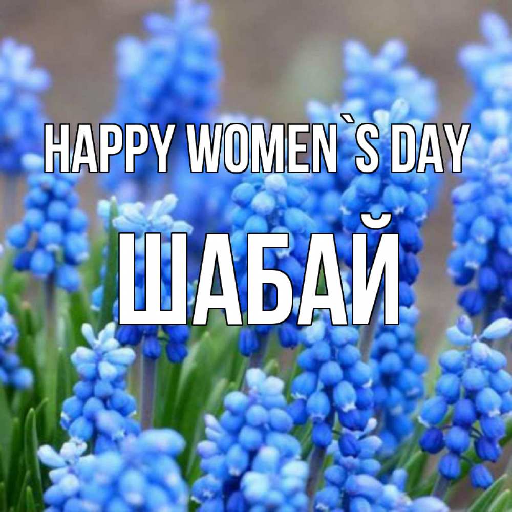 Greetings card с именем, ШАБАЙ happy women`s day Поздравительная открытка для женщин с цветами на праздничную дату Greetings with text for free download 